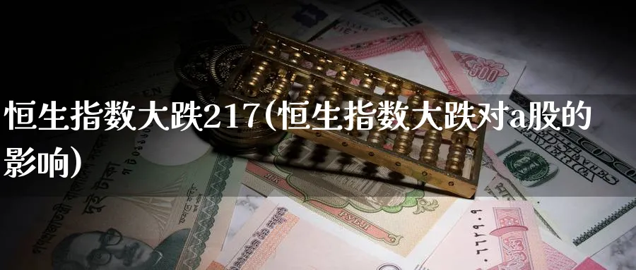 恒生指数大跌217(恒生指数大跌对a股的影响)_https://www.tian1ad.com_期货学院_第1张