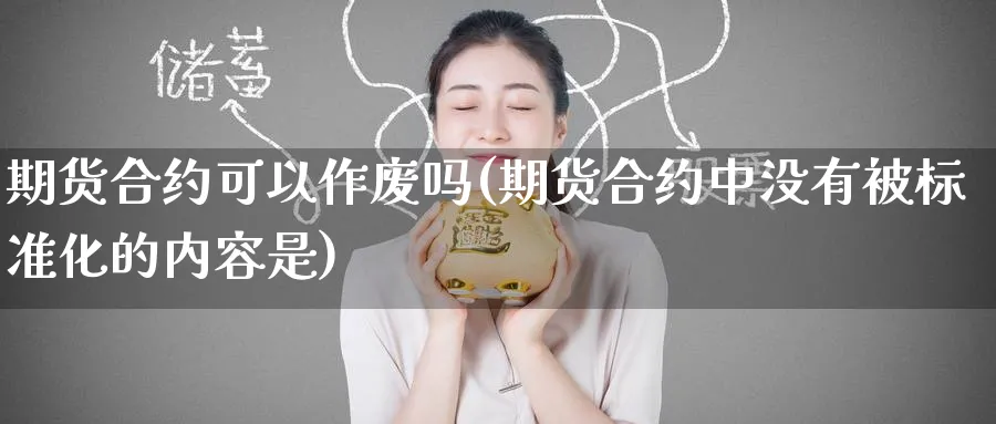 期货合约可以作废吗(期货合约中没有被标准化的内容是)_https://www.tian1ad.com_黄金期货_第1张