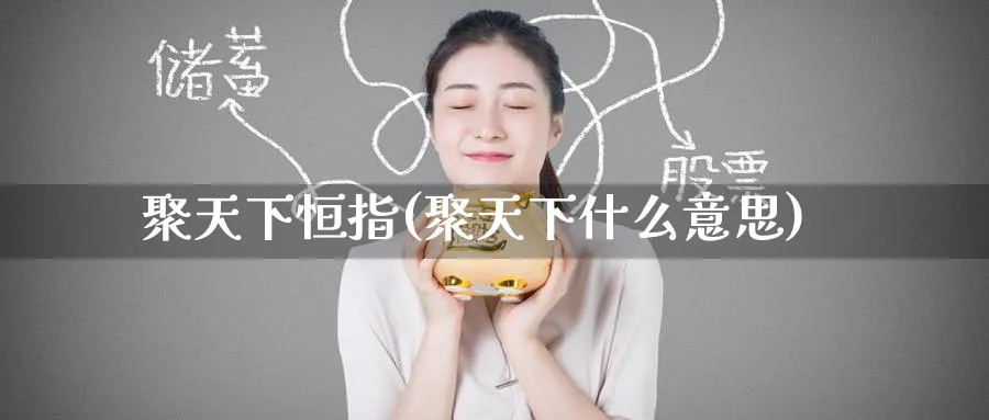 聚天下恒指(聚天下什么意思)_https://www.tian1ad.com_黄金直播室_第1张