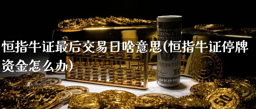 恒指牛证最后交易日啥意思(恒指牛证停牌资金怎么办)_https://www.tian1ad.com_铜期货_第1张
