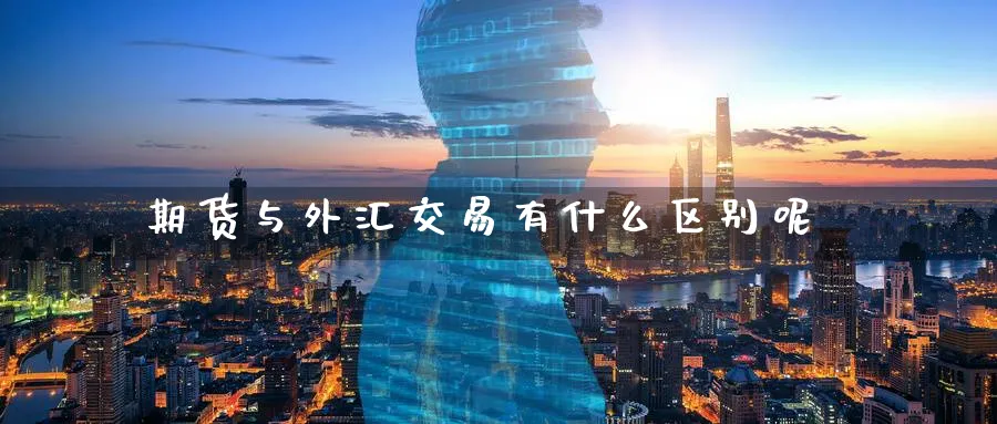 期货与外汇交易有什么区别呢_https://www.tian1ad.com_铜期货_第1张