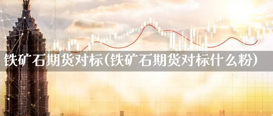铁矿石期货对标(铁矿石期货对标什么粉)_https://www.tian1ad.com_期货学院_第1张