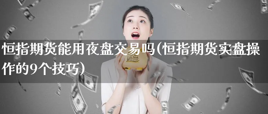 恒指期货能用夜盘交易吗(恒指期货实盘操作的9个技巧)_https://www.tian1ad.com_黄金期货_第1张