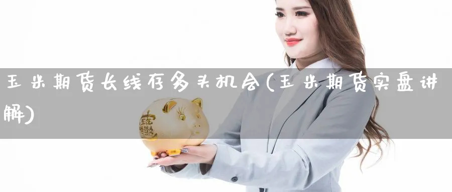 玉米期货长线存多头机会(玉米期货实盘讲解)_https://www.tian1ad.com_期货学院_第1张