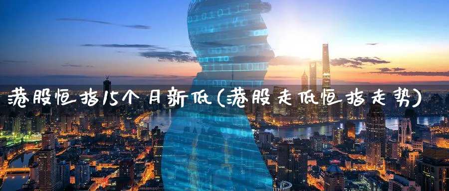 港股恒指15个月新低(港股走低恒指走势)_https://www.tian1ad.com_黄金期货_第1张