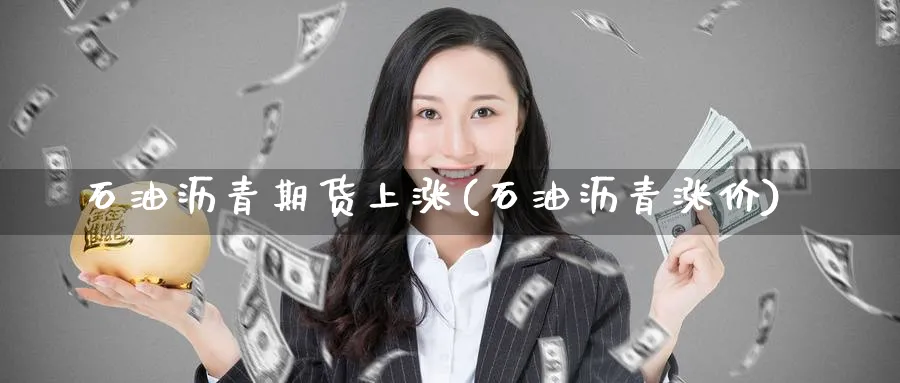 石油沥青期货上涨(石油沥青涨价)_https://www.tian1ad.com_黄金期货_第1张