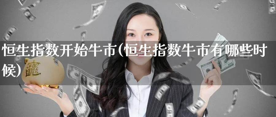 恒生指数开始牛市(恒生指数牛市有哪些时候)_https://www.tian1ad.com_期货学院_第1张