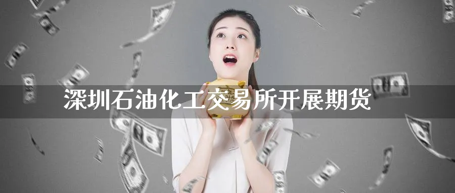 深圳石油化工交易所开展期货_https://www.tian1ad.com_期货学院_第1张