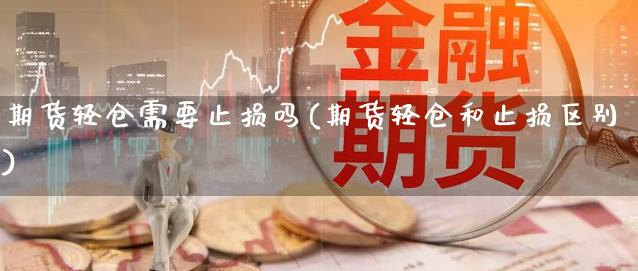 期货轻仓需要止损吗(期货轻仓和止损区别)_https://www.tian1ad.com_黄金直播室_第1张