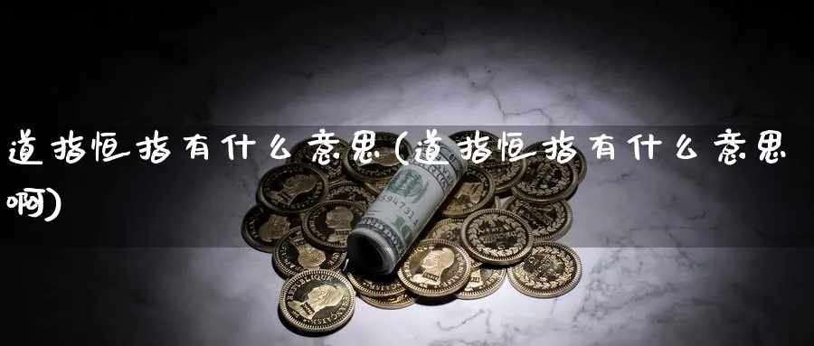 道指恒指有什么意思(道指恒指有什么意思啊)_铜期货_第1张_黄金直播室 道指恒指有什么意思(道指恒指有什么意思啊)_https://www.tian1ad.com_铜期货_第1张