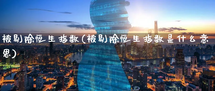 被剔除恒生指数(被剔除恒生指数是什么意思)_https://www.tian1ad.com_期货学院_第1张