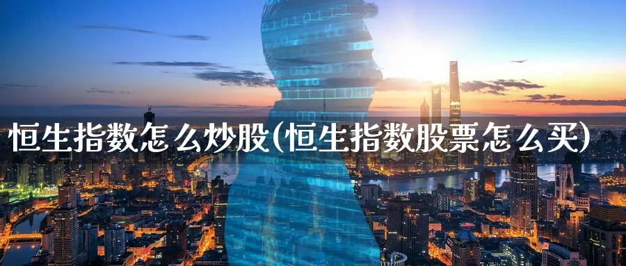 恒生指数怎么炒股(恒生指数股票怎么买)_https://www.tian1ad.com_黄金期货_第1张