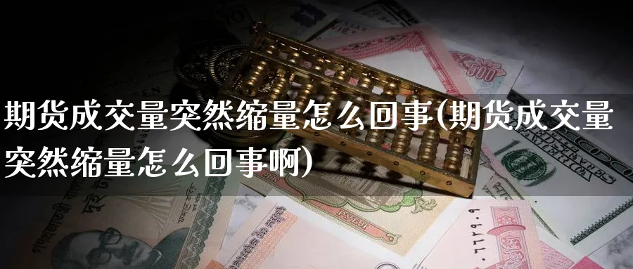 期货成交量突然缩量怎么回事(期货成交量突然缩量怎么回事啊)_https://www.tian1ad.com_黄金期货_第1张