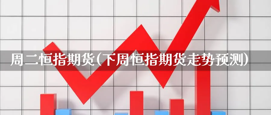 周二恒指期货(下周恒指期货走势预测)_https://www.tian1ad.com_黄金期货_第1张