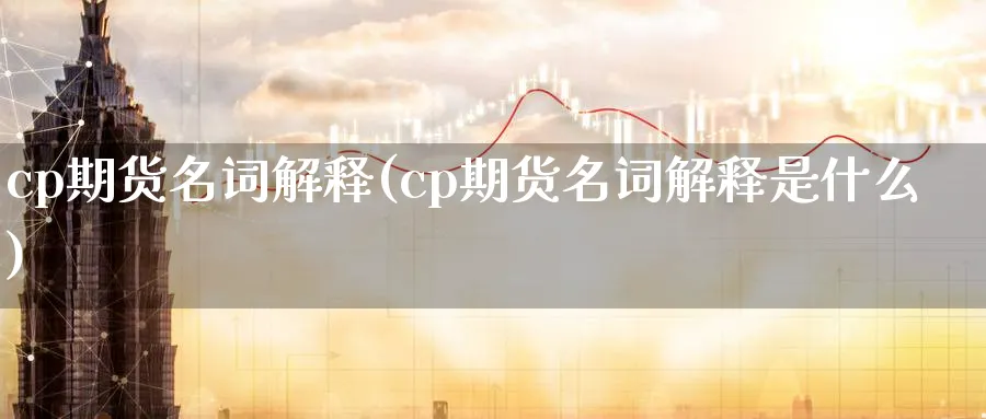 cp期货名词解释(cp期货名词解释是什么)_期货学院_第1张_黄金直播室 cp期货名词解释(cp期货名词解释是什么)_https://www.tian1ad.com_期货学院_第1张