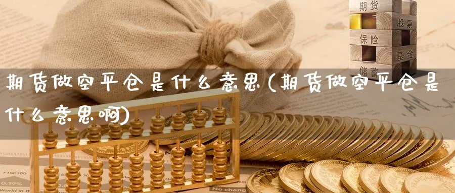 期货做空平仓是什么意思(期货做空平仓是什么意思啊)_https://www.tian1ad.com_黄金期货_第1张