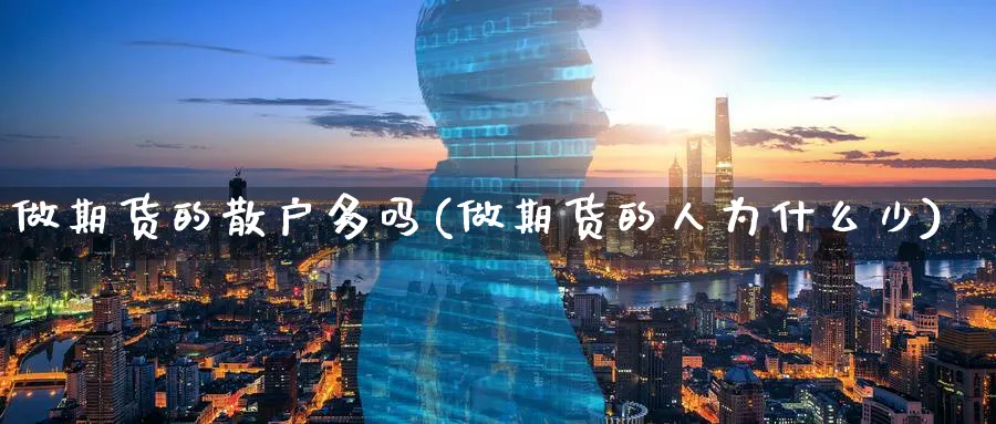 做期货的散户多吗(做期货的人为什么少)_https://www.tian1ad.com_黄金期货_第1张