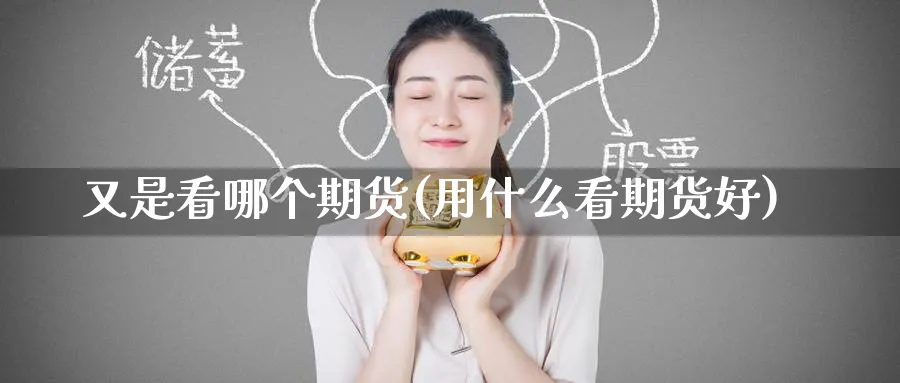 又是看哪个期货(用什么看期货好)_https://www.tian1ad.com_黄金期货_第1张