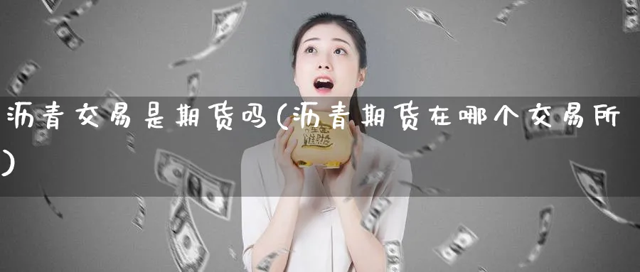 沥青交易是期货吗(沥青期货在哪个交易所)_https://www.tian1ad.com_黄金期货_第1张