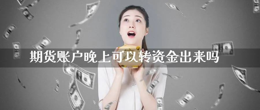 期货账户晚上可以转资金出来吗_https://www.tian1ad.com_黄金直播室_第1张