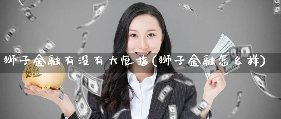 狮子金融有没有大恒指(狮子金融怎么样)_https://www.tian1ad.com_黄金直播室_第1张