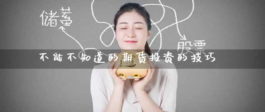 不能不知道的期货投资的技巧_https://www.tian1ad.com_期货学院_第1张