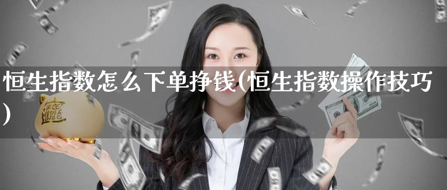 恒生指数怎么下单挣钱(恒生指数操作技巧)_铜期货_第1张_黄金直播室 恒生指数怎么下单挣钱(恒生指数操作技巧)_https://www.tian1ad.com_铜期货_第1张