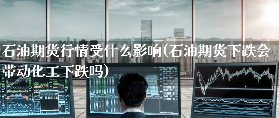 石油期货行情受什么影响(石油期货下跌会带动化工下跌吗)_https://www.tian1ad.com_黄金期货_第1张
