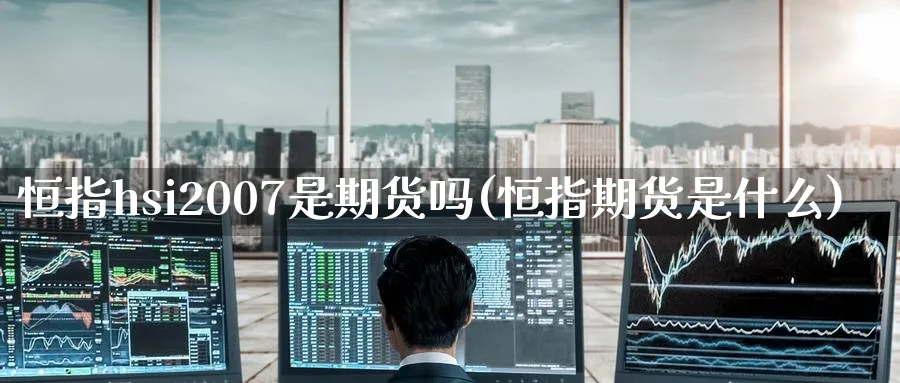 恒指hsi2007是期货吗(恒指期货是什么)_https://www.tian1ad.com_铜期货_第1张
