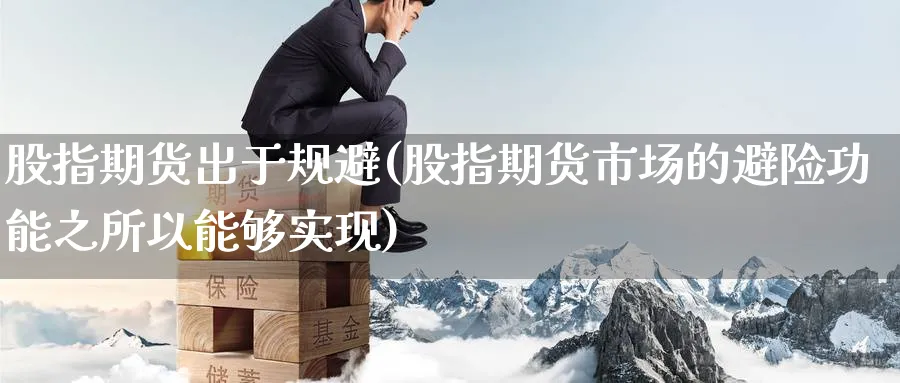 股指期货出于规避(股指期货市场的避险功能之所以能够实现)_期货学院_第1张_黄金直播室 股指期货出于规避(股指期货市场的避险功能之所以能够实现)_https://www.tian1ad.com_期货学院_第1张
