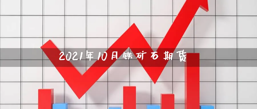 2021年10月铁矿石期货_https://www.tian1ad.com_期货学院_第1张
