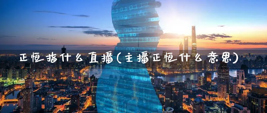 正恒指什么直播(主播正恒什么意思)_https://www.tian1ad.com_黄金期货_第1张