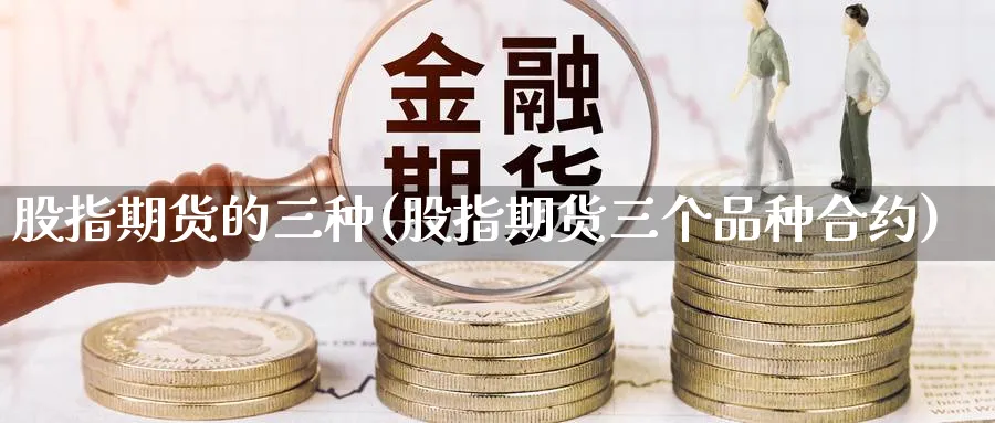 股指期货的三种(股指期货三个品种合约)_黄金直播室_第1张_黄金直播室 股指期货的三种(股指期货三个品种合约)_https://www.tian1ad.com_黄金直播室_第1张