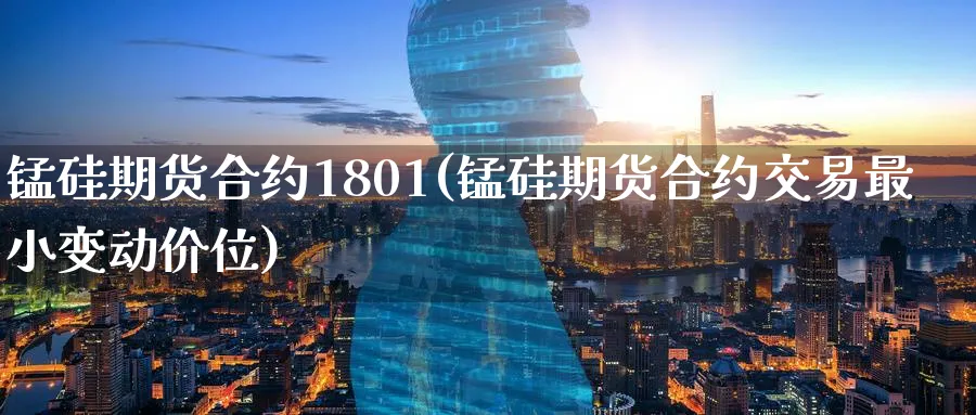 锰硅期货合约1801(锰硅期货合约交易最小变动价位)_https://www.tian1ad.com_黄金期货_第1张