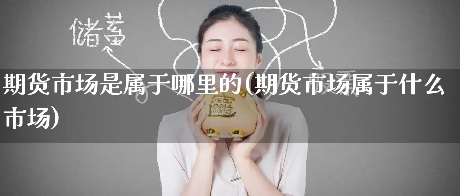 期货市场是属于哪里的(期货市场属于什么市场)_https://www.tian1ad.com_期货学院_第1张