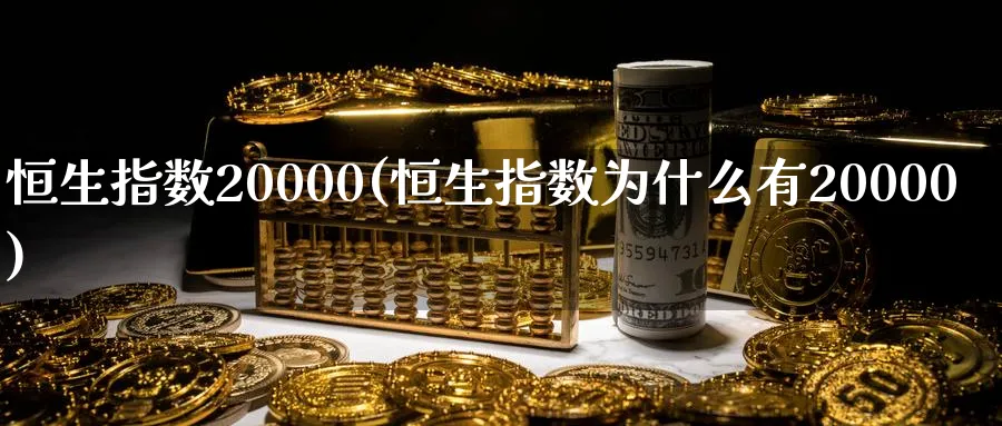 恒生指数20000(恒生指数为什么有20000)_https://www.tian1ad.com_期货学院_第1张