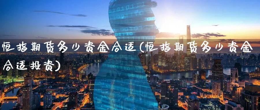 恒指期货多少资金合适(恒指期货多少资金合适投资)_https://www.tian1ad.com_铜期货_第1张