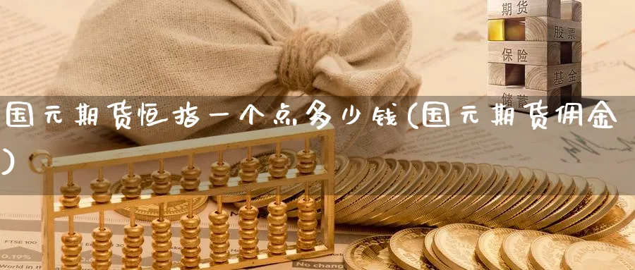 国元期货恒指一个点多少钱(国元期货佣金)_铜期货_第1张_黄金直播室 国元期货恒指一个点多少钱(国元期货佣金)_https://www.tian1ad.com_铜期货_第1张