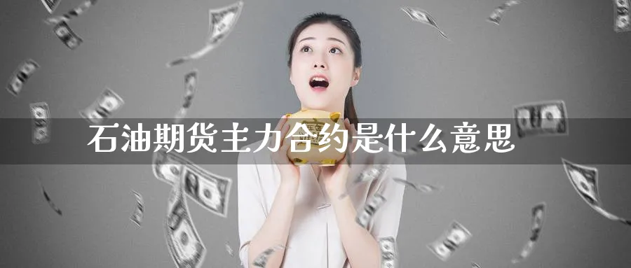 石油期货主力合约是什么意思_https://www.tian1ad.com_期货学院_第1张