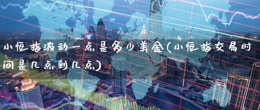 小恒指波动一点是多少美金(小恒指交易时间是几点到几点)_https://www.tian1ad.com_铜期货_第1张