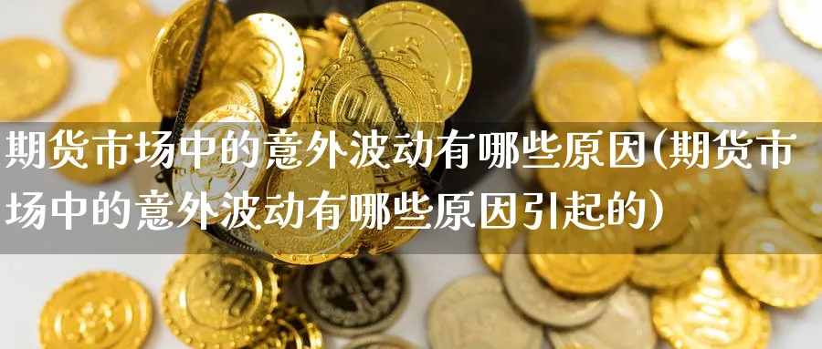 期货市场中的意外波动有哪些原因(期货市场中的意外波动有哪些原因引起的)_https://www.tian1ad.com_黄金直播室_第1张