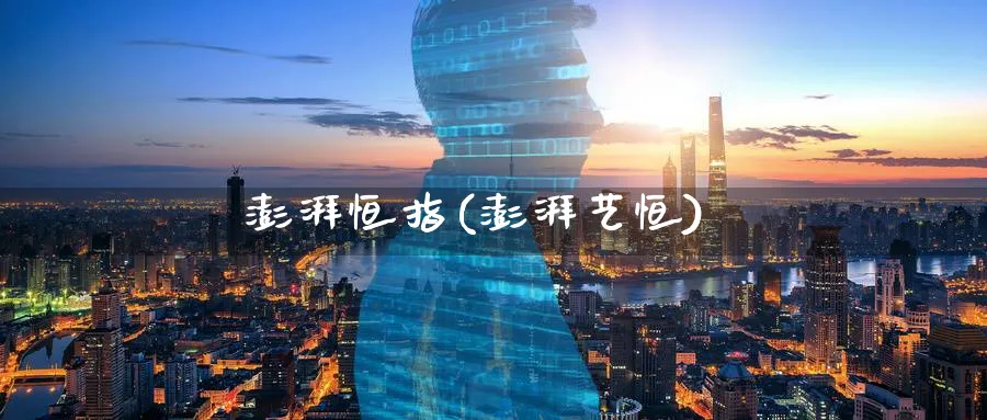 澎湃恒指(澎湃艺恒)_https://www.tian1ad.com_期货学院_第1张