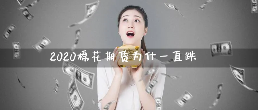 2020棉花期货为什一直跌_https://www.tian1ad.com_黄金期货_第1张