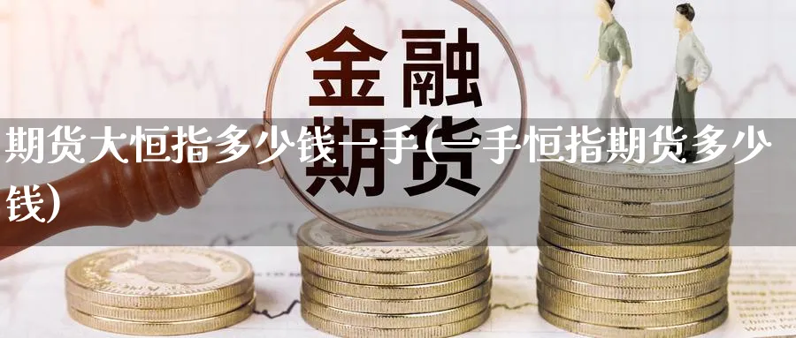 期货大恒指多少钱一手(一手恒指期货多少钱)_https://www.tian1ad.com_黄金期货_第1张