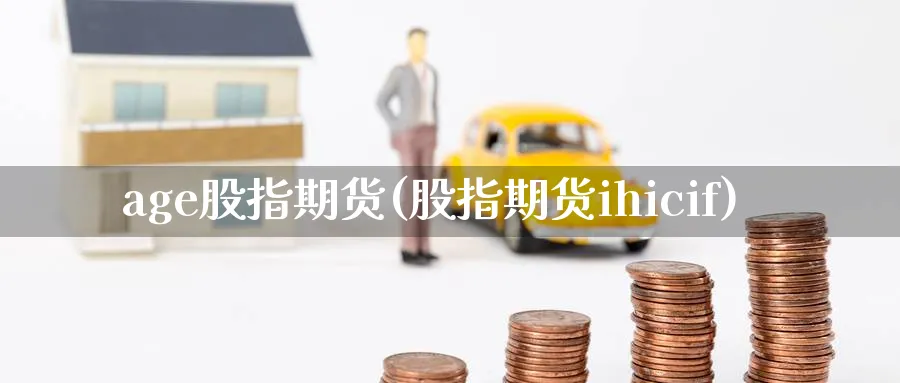 age股指期货(股指期货ihicif)_https://www.tian1ad.com_黄金直播室_第1张