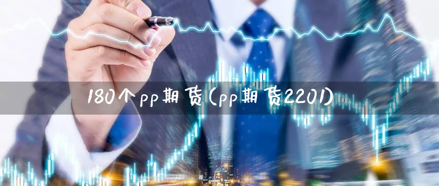 180个pp期货(pp期货2201)_https://www.tian1ad.com_黄金期货_第1张