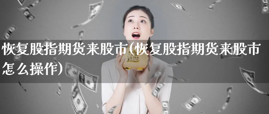 恢复股指期货来股市(恢复股指期货来股市怎么操作)_https://www.tian1ad.com_黄金期货_第1张