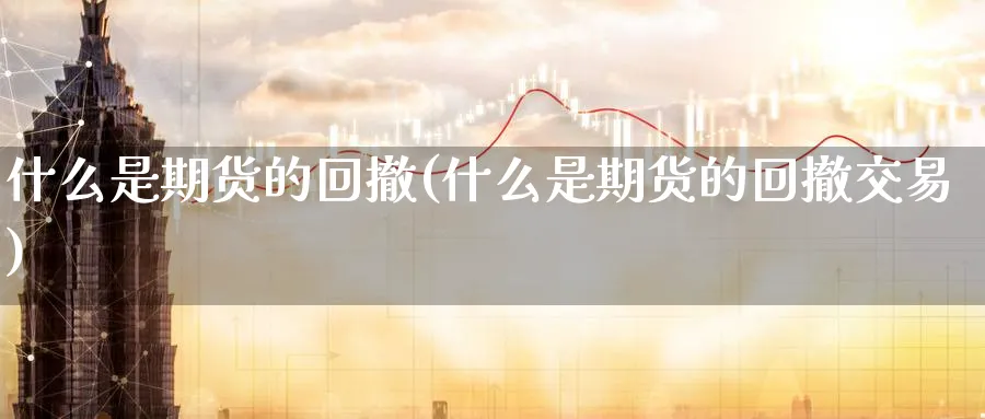 什么是期货的回撤(什么是期货的回撤交易)_https://www.tian1ad.com_期货学院_第1张