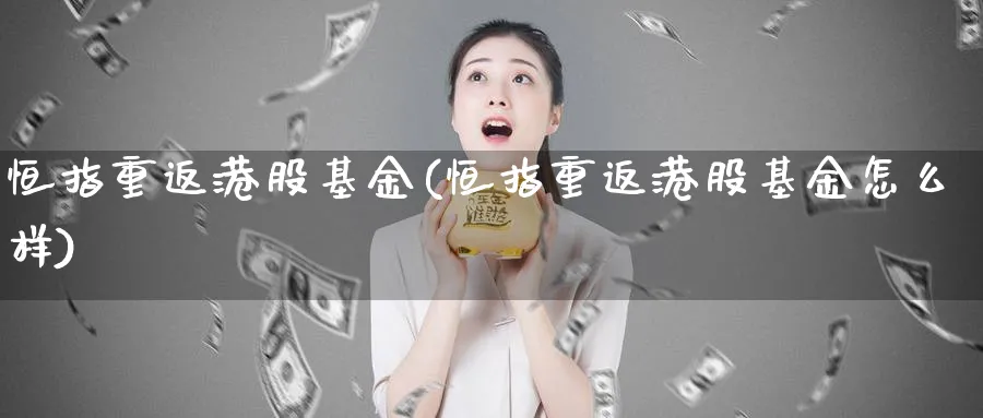 恒指重返港股基金(恒指重返港股基金怎么样)_https://www.tian1ad.com_铜期货_第1张
