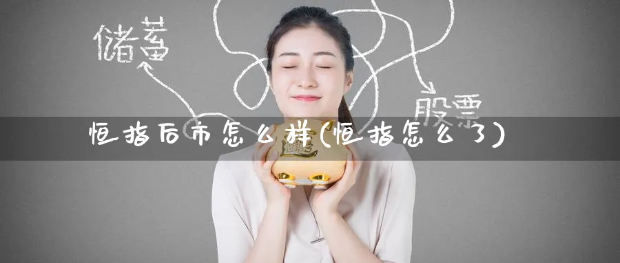 恒指后市怎么样(恒指怎么了)_https://www.tian1ad.com_铜期货_第1张